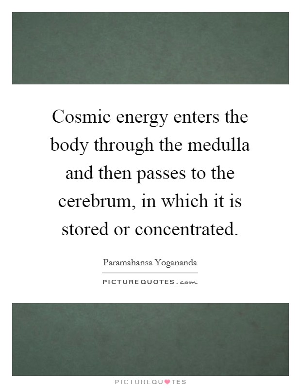 Cosmic energy enters the body through the medulla and then passes to the cerebrum, in which it is stored or concentrated. Picture Quote #1