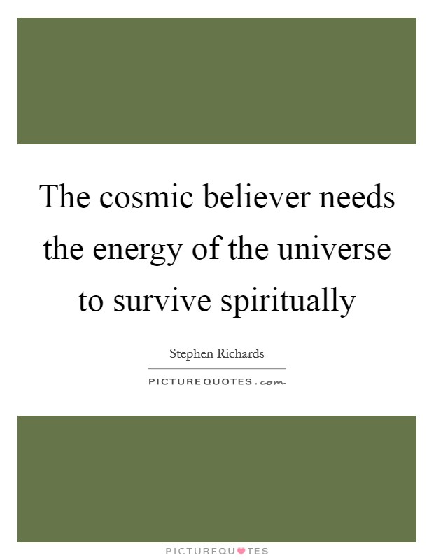 The cosmic believer needs the energy of the universe to survive spiritually Picture Quote #1