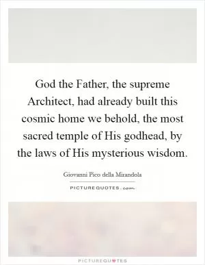 God the Father, the supreme Architect, had already built this cosmic home we behold, the most sacred temple of His godhead, by the laws of His mysterious wisdom Picture Quote #1