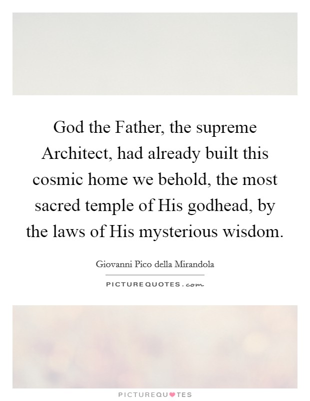 God the Father, the supreme Architect, had already built this cosmic home we behold, the most sacred temple of His godhead, by the laws of His mysterious wisdom. Picture Quote #1