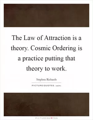 The Law of Attraction is a theory. Cosmic Ordering is a practice putting that theory to work Picture Quote #1