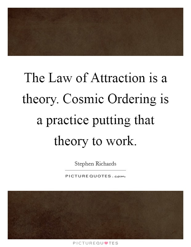 The Law of Attraction is a theory. Cosmic Ordering is a practice putting that theory to work. Picture Quote #1