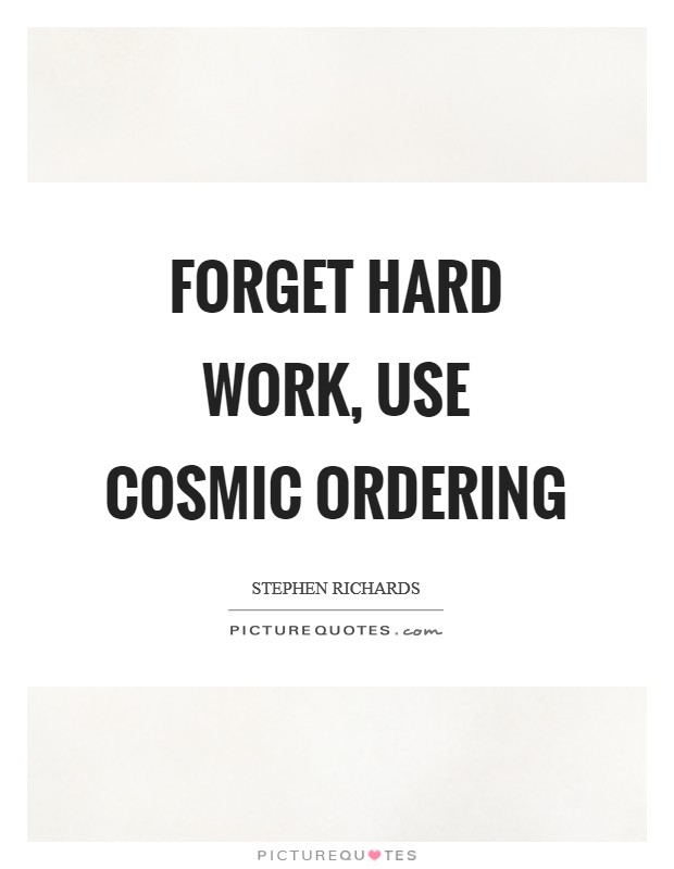 Forget hard work, use Cosmic Ordering Picture Quote #1