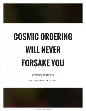 Cosmic Ordering will never forsake you Picture Quote #1