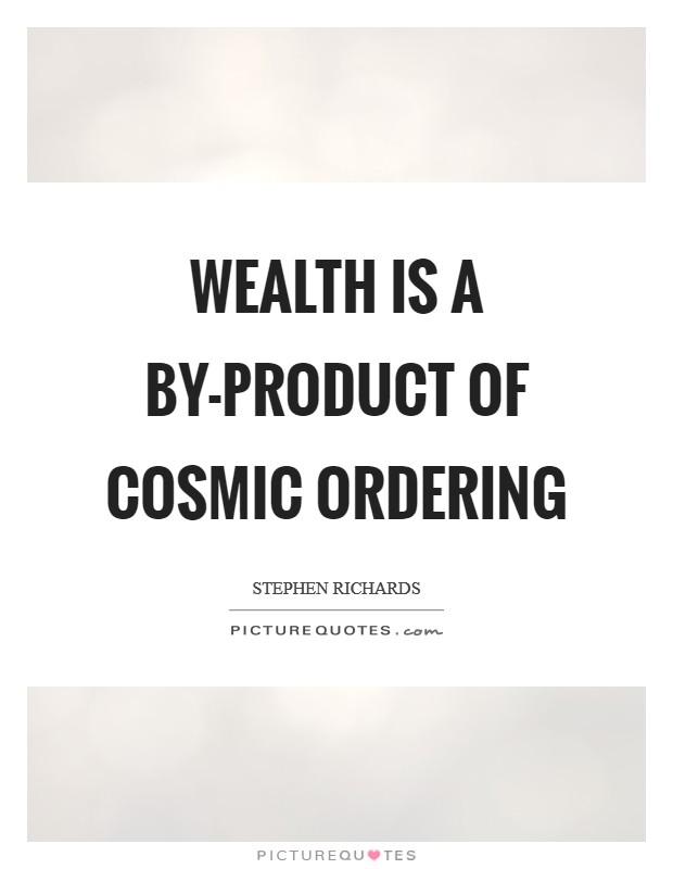 Wealth is a by-product of Cosmic Ordering Picture Quote #1