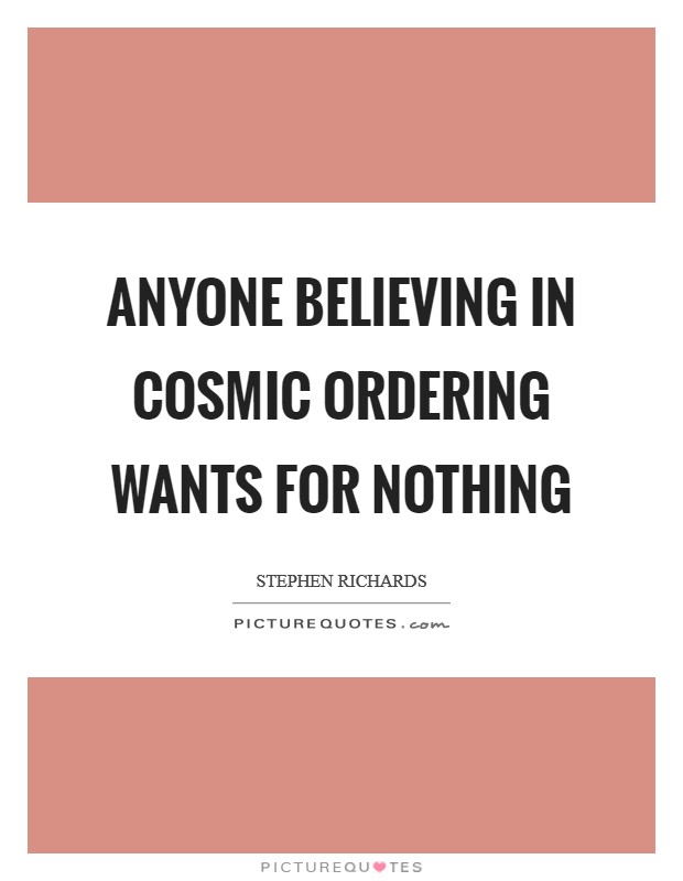 Anyone believing in Cosmic Ordering wants for nothing Picture Quote #1