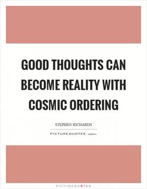 Good thoughts can become reality with Cosmic Ordering Picture Quote #1