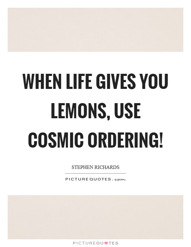 When life gives you lemons, use Cosmic Ordering! Picture Quote #1