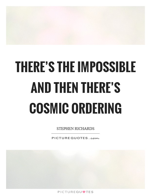 There's the impossible and then there's Cosmic Ordering Picture Quote #1
