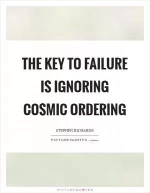 The key to failure is ignoring Cosmic Ordering Picture Quote #1