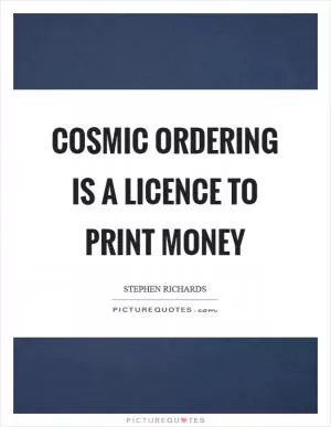 Cosmic Ordering is a licence to print money Picture Quote #1