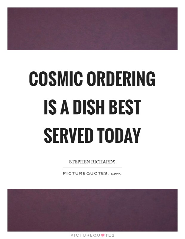 Cosmic Ordering is a dish best served today Picture Quote #1