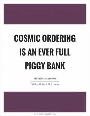 Cosmic Ordering is an ever full piggy bank Picture Quote #1