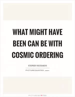 What might have been can be with Cosmic Ordering Picture Quote #1
