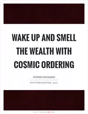 Wake up and smell the wealth with Cosmic Ordering Picture Quote #1