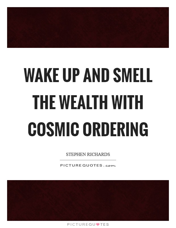 Wake up and smell the wealth with Cosmic Ordering Picture Quote #1
