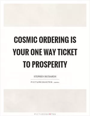 Cosmic Ordering is your one way ticket to prosperity Picture Quote #1