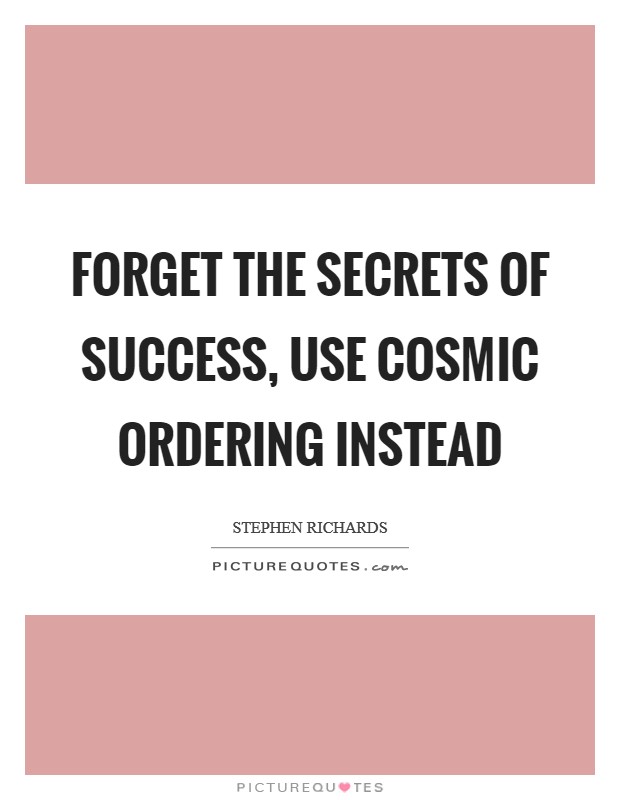 Forget the secrets of success, use Cosmic Ordering instead Picture Quote #1