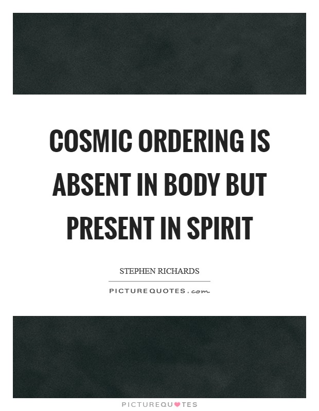 Cosmic Ordering is absent in body but present in spirit Picture Quote #1