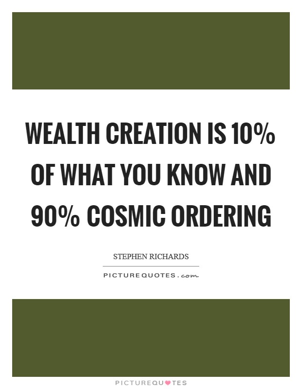 Wealth creation is 10% of what you know and 90% Cosmic Ordering Picture Quote #1