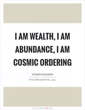 I am wealth, I am abundance, I am Cosmic Ordering Picture Quote #1