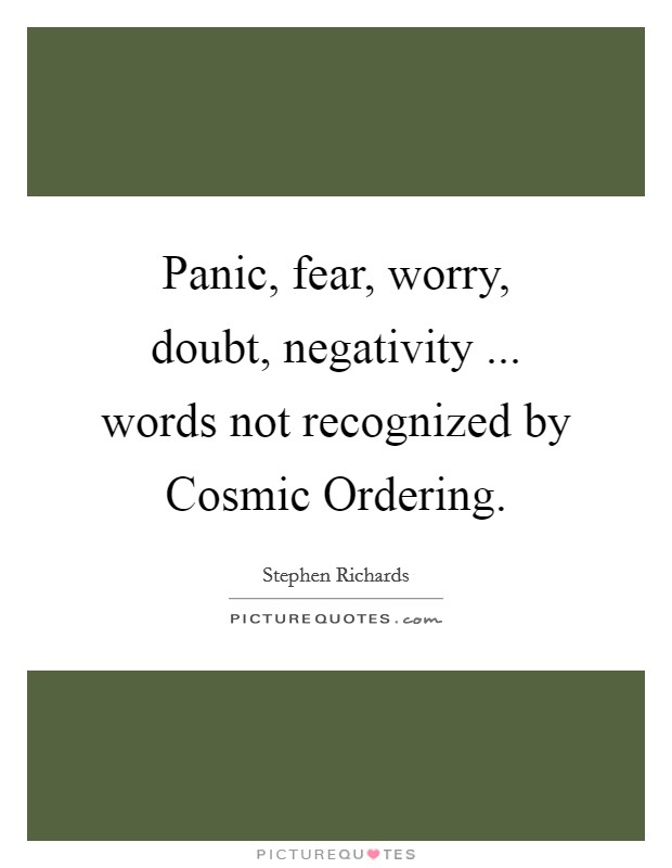 Panic, fear, worry, doubt, negativity ... words not recognized by Cosmic Ordering Picture Quote #1
