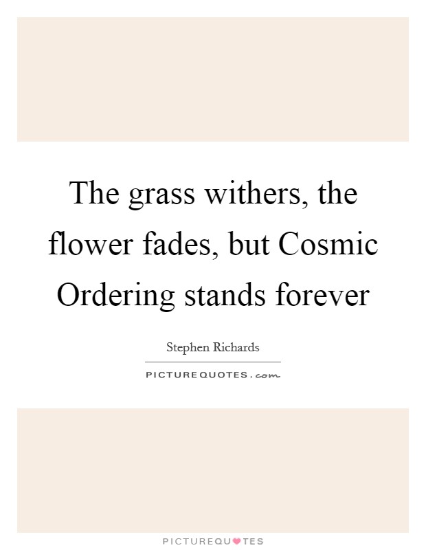 The grass withers, the flower fades, but Cosmic Ordering stands forever Picture Quote #1