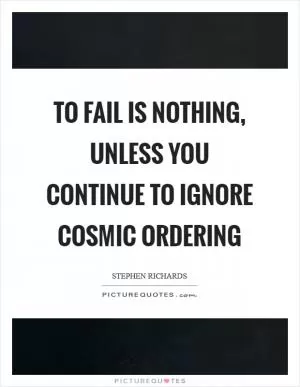 To fail is nothing, unless you continue to ignore Cosmic Ordering Picture Quote #1
