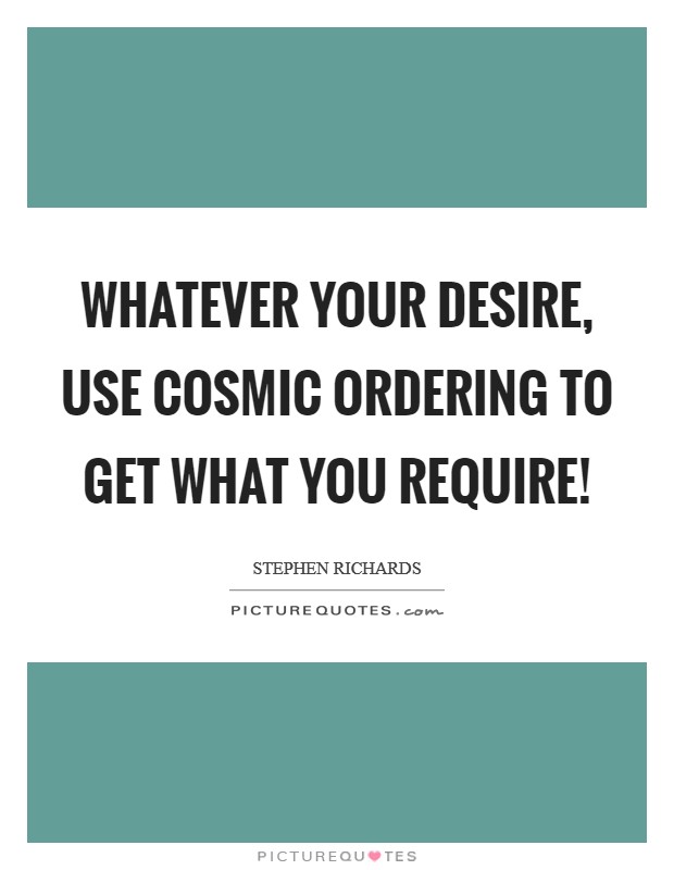 Whatever your desire, use Cosmic Ordering to get what you require! Picture Quote #1