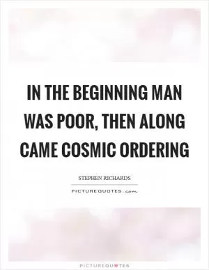 In the beginning man was poor, then along came Cosmic Ordering Picture Quote #1