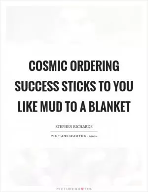 Cosmic Ordering success sticks to you like mud to a blanket Picture Quote #1