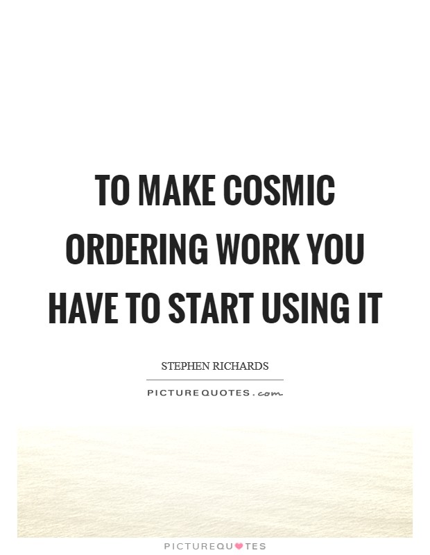 To make Cosmic Ordering work you have to start using it Picture Quote #1