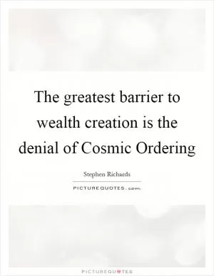 The greatest barrier to wealth creation is the denial of Cosmic Ordering Picture Quote #1