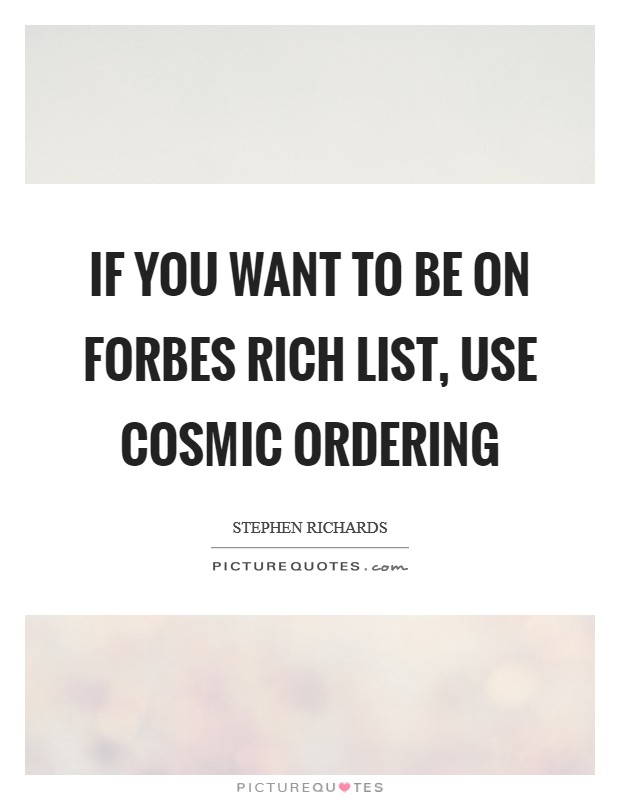 If you want to be on Forbes Rich List, use Cosmic Ordering Picture Quote #1