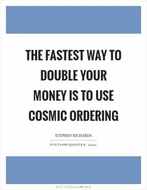 The fastest way to double your money is to use Cosmic Ordering Picture Quote #1