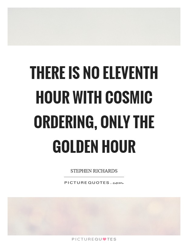 There is no eleventh hour with Cosmic Ordering, only the golden hour Picture Quote #1