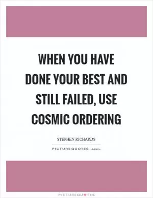 When you have done your best and still failed, use Cosmic Ordering Picture Quote #1