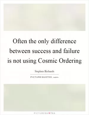 Often the only difference between success and failure is not using Cosmic Ordering Picture Quote #1