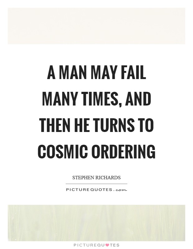 A man may fail many times, and then he turns to Cosmic Ordering Picture Quote #1