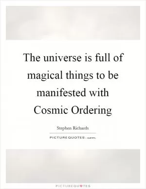 The universe is full of magical things to be manifested with Cosmic Ordering Picture Quote #1