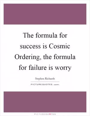 The formula for success is Cosmic Ordering, the formula for failure is worry Picture Quote #1