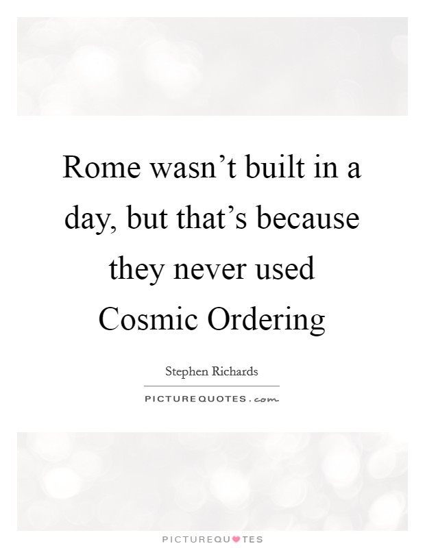 Rome wasn't built in a day, but that's because they never used Cosmic Ordering Picture Quote #1