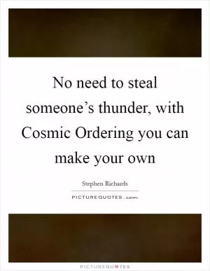 No need to steal someone’s thunder, with Cosmic Ordering you can make your own Picture Quote #1