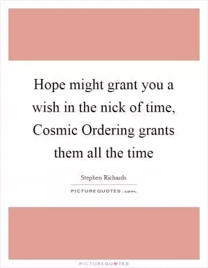 Hope might grant you a wish in the nick of time, Cosmic Ordering grants them all the time Picture Quote #1