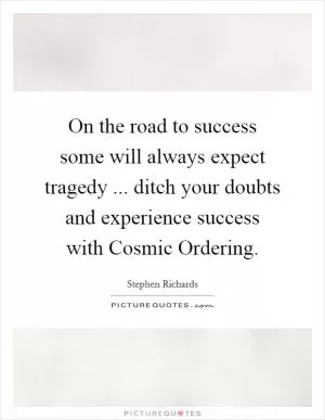 On the road to success some will always expect tragedy ... ditch your doubts and experience success with Cosmic Ordering Picture Quote #1