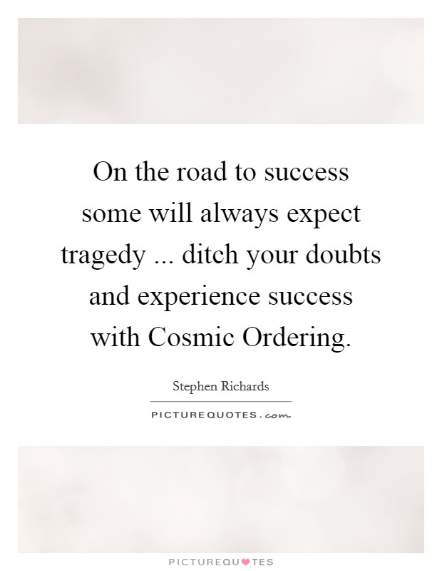 On the road to success some will always expect tragedy ... ditch your doubts and experience success with Cosmic Ordering. Picture Quote #1