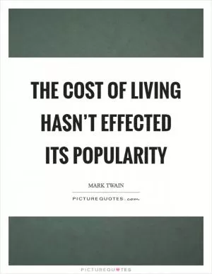 The cost of living hasn’t effected its popularity Picture Quote #1