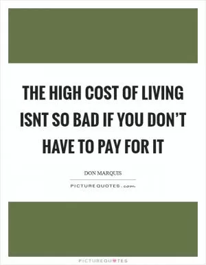 The high cost of living isnt so bad if you don’t have to pay for it Picture Quote #1