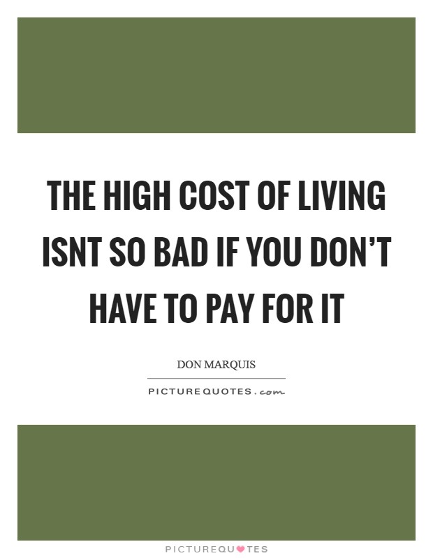 The high cost of living isnt so bad if you don't have to pay for it Picture Quote #1