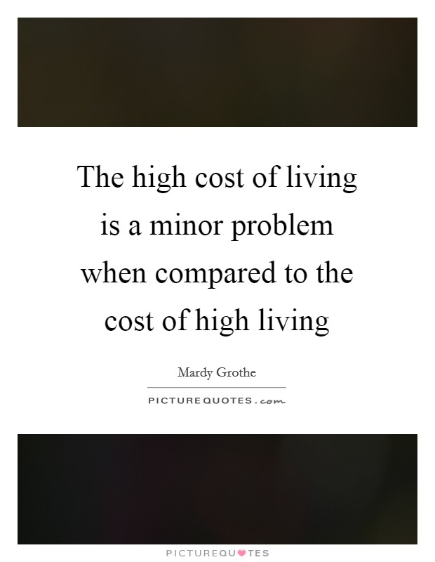 The high cost of living is a minor problem when compared to the cost of high living Picture Quote #1